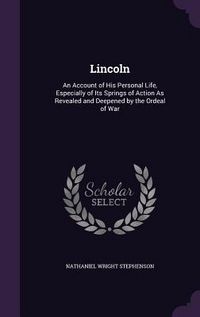 Produktbild: Lincoln: An Account of His Personal Life, Especially of Its Springs of Action As Revealed and Deepened by the Ordeal of War