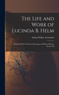 Produktbild: The Life and Work of Lucinda B. Helm: Founder Of the Women's Parsonage and Home Mission Society Of