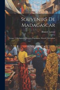 Produktbild: Souvenirs De Madagascar: Voyage &Agrave; Madagascar, Histoire, Population, Moeurs, Institutions ...