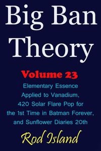 Produktbild: Big Ban Theory: Elementary Essence Applied to Vanadium, 420 Solar Flare Pop for the 1st Time in Batman Forever, and Sunflower Diaries 20th, Volume 23