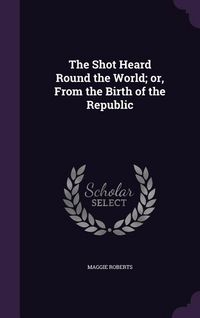 Produktbild: The Shot Heard Round the World; or, From the Birth of the Republic