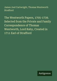 Produktbild: The Wentworth Papers, 1705-1739. Selected from the Private and Family Correspondence of Thomas Wentworth, Lord Raby, Created in 1711 Earl of Strafford
