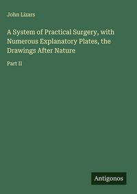 Produktbild: A System of Practical Surgery, with Numerous Explanatory Plates, the Drawings After Nature
