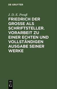 Produktbild: Friedrich der Gro&szlig;e als Schriftsteller. Vorarbeit zu einer echten und vollst&auml;ndigen Ausgabe seiner Werke