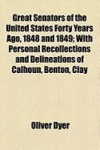 Produktbild: Great Senators of the United States Forty Years Ago, 1848 and 1849; With Personal Recollections and Delineations of Calhoun, Benton, Clay