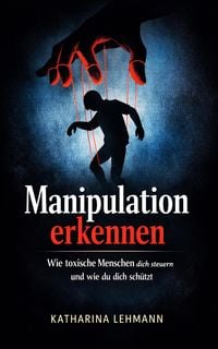 Produktbild: Manipulation erkennen Wie toxische Menschen dich steuern und wie du dich sch&uuml;tzt!