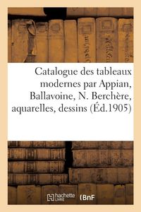 Produktbild: Catalogue Des Tableaux Modernes Par Appian, Ballavoine, N. Berch&egrave;re, Aquarelles, Dessins
