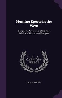 Produktbild: Hunting Sports in the West: Comprising Adventures of the Most Celebrated Hunters and Trappers
