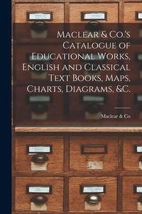 Produktbild: Maclear & Co.'s Catalogue of Educational Works, English and Classical Text Books, Maps, Charts, Diagrams, &c. [microform]