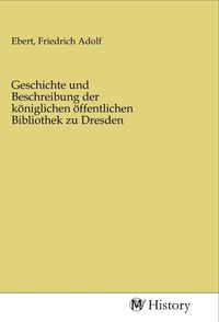 Produktbild: Geschichte und Beschreibung der k&ouml;niglichen &ouml;ffentlichen Bibliothek zu Dresden