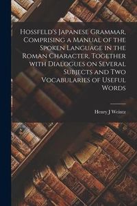 Produktbild: Hossfeld's Japanese Grammar, Comprising a Manual of the Spoken Language in the Roman Character, Together With Dialogues on Several Subjects and Two Vo