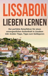 Produktbild: Lissabon lieben lernen: Der perfekte Reisef&uuml;hrer f&uuml;r einen unvergesslichen Aufen