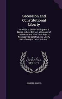 Produktbild: Secession and Constitutional Liberty: In Which Is Shown the Right of a Nation to Secede from a Compact of Federation and That Such Right Is Necessary
