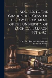 Produktbild: Address to the Graduating Class of the Law Department of the University of Michigan, March 29Th, 1871