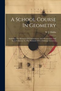 Produktbild: A School Course In Geometry: Including The Elements Of Trigonometry And Mensuration And An Introduction To The Methods Of Co-ordinate Geometry