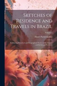 Produktbild: Sketches of Residence and Travels in Brazil: Embracing Historical and Geographical Notices of the Empire and Its Several Provinces; Volume 1
