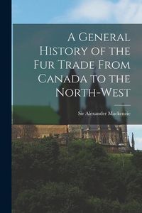 Produktbild: A General History of the Fur Trade From Canada to the North-west [microform]