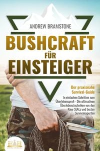 Produktbild: BUSHCRAFT F&Uuml;R EINSTEIGER - Der praxisnahe Survival-Guide: In einfachen Schritten zum &Uuml;berlebensprofi - Die ultimativen &Uuml;berlebenstechniken von den Navy SEALs und besten Survivalexperten