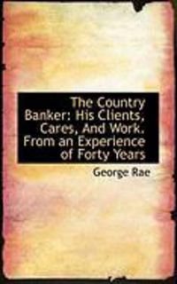 Produktbild: The Country Banker: His Clients, Cares, and Work. from an Experience of Forty Years
