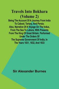 Produktbild: Travels Into Bokhara (Volume 2) Being the Account of A Journey from India to Cabool, Tartary, and Persia; Also, Narrative of a Voyage on the Indus, Fr