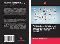 Produktbild: Percep&ccedil;&otilde;es, concep&ccedil;&otilde;es e constru&ccedil;&atilde;o da paz: Um estudo de caso no M&eacute;xico