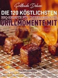 Produktbild: Grillbuch Deluxe: Die 120 k&ouml;stlichsten BBQ-Rezepte f&uuml;r unvergessliche Grillmomente mit Familie und Freunden!