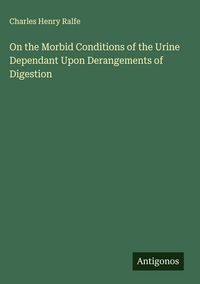 Produktbild: On the Morbid Conditions of the Urine Dependant Upon Derangements of Digestion