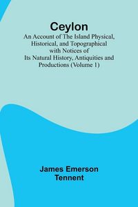 Produktbild: Ceylon; an Account of the Island Physical, Historical, and Topographical with Notices of Its Natural History, Antiquities and Productions (Volume 1)