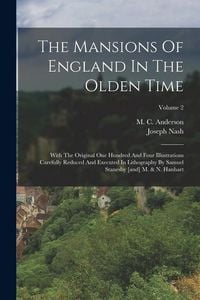 Produktbild: The Mansions Of England In The Olden Time: With The Original One Hundred And Four Illustrations Carefully Reduced And Executed In Lithography By Samue