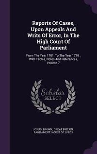 Produktbild: Reports of Cases, Upon Appeals and Writs of Error, in the High Court of Parliament: From the Year 1701, to the Year 1779: With Tables, Notes and Refer