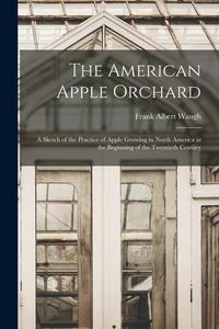 Produktbild: The American Apple Orchard: A Sketch of the Practice of Apple Growing in North America at the Beginning of the Twentieth Century