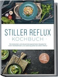 Produktbild: Stiller Reflux Kochbuch: Die leckersten und abwechslungsreichsten Rezepte f&uuml;r mehr Wohlbefinden und Lebensqualit&auml;t bei stillem Reflux - inkl. 30-Tage-Soforthilfe-Ern&auml;hrungsplan