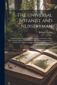 Produktbild: The Universal Botanist and Nurseryman: Containing Descriptions of the Species and Varieties of All the Trees, Shrubs, Herbs, Flowers, and Fruits, Nati