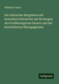 Produktbild: Der deutschen Burgenbau mit besonderer R&uuml;cksicht auf die Burgen des Gro&szlig;herzogtums Hessen und der benachbarten Rheingegenden