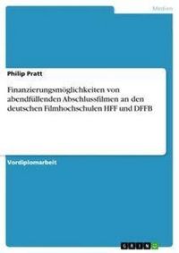 Produktbild: Finanzierungsm&ouml;glichkeiten von abendf&uuml;llenden Abschlussfilmen an den deutschen Filmhochschulen HFF und DFFB