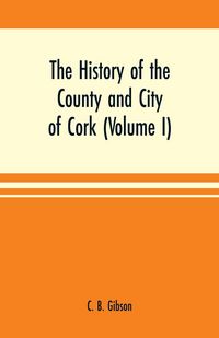 Produktbild: The history of the county and city of Cork (Volume I)