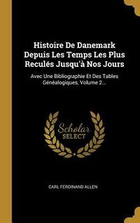 Produktbild: Histoire De Danemark Depuis Les Temps Les Plus Recul&eacute;s Jusqu'&agrave; Nos Jours: Avec Une Bibliographie Et Des Tables G&eacute;n&eacute;alogiques, Volume 2...
