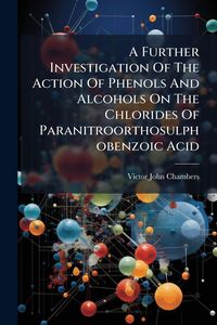 Produktbild: A Further Investigation Of The Action Of Phenols And Alcohols On The Chlorides Of Paranitroorthosulphobenzoic Acid