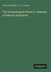 Produktbild: The Archaeological Album; or, Museum of National Antiquities