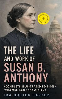 Produktbild: The Life and Work of Susan B. Anthony (Complete Illustrated Edition - Volumes 1&2) (Annotated)