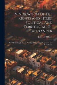 Produktbild: Vindication Of The Rights And Titles, Political And Territorial, Of Alexander: Earl Of Stirling & Dovan, And Lord Proprietor Of Canada And Nova Scotia