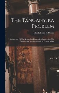 Produktbild: The Tanganyika Problem: An Account Of The Researches Undertaken Concerning The Existence Of Marine Animals In Central Africa