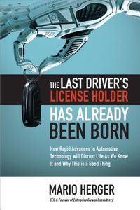 Produktbild: The Last Driver's License Holder Has Already Been Born: How Rapid Advances in Automotive Technology Will Disrupt Life as We Know It and Why This Is a Good Thing