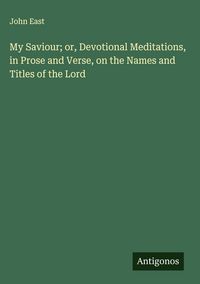 Produktbild: My Saviour; or, Devotional Meditations, in Prose and Verse, on the Names and Titles of the Lord
