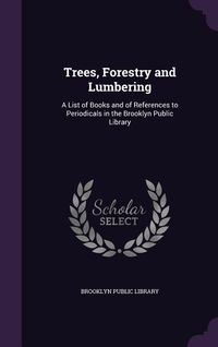 Produktbild: Trees, Forestry and Lumbering: A List of Books and of References to Periodicals in the Brooklyn Public Library