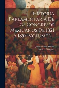 Produktbild: Historia Parlamentaria De Los Congresos Mexicanos De 1821 A 1857, Volume 2...