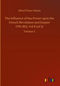 Produktbild: The Influence of Sea Power upon the French Revolution and Empire 1793-1812, Vol II (of 2)