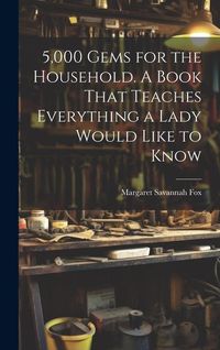 Produktbild: 5,000 Gems for the Household. A Book That Teaches Everything a Lady Would Like to Know