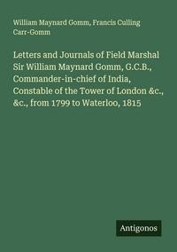 Produktbild: Letters and Journals of Field Marshal Sir William Maynard Gomm, G.C.B., Commander-in-chief of India, Constable of the Tower of London &c., &c., from 1