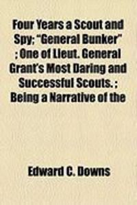 Produktbild: Four Years a Scout and Spy; "General Bunker"; One of Lieut. General Grant's Most Daring and Successful Scouts.; Being a Narrative of the